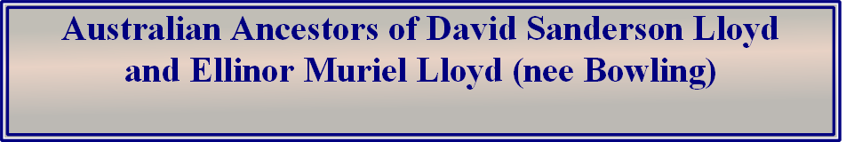 Australian Ancestors of David Sanderson Lloyd 
and Ellinor Muriel Lloyd (nee Bowling)                                             