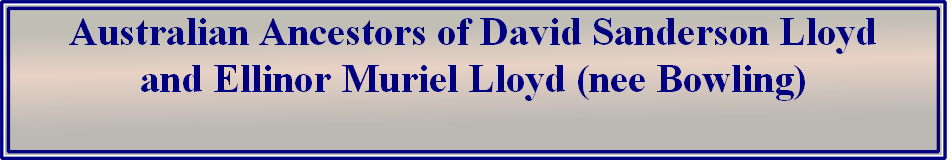 australian ancestors of david sanderson lloyd 
and ellinor muriel lloyd (nee bowling)                                             